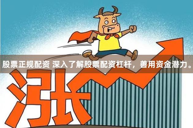 股票正规配资 深入了解股票配资杠杆，善用资金潜力。
