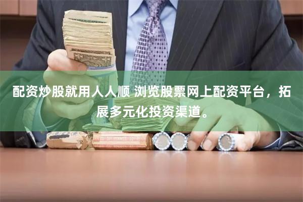 配资炒股就用人人顺 浏览股票网上配资平台，拓展多元化投资渠道。