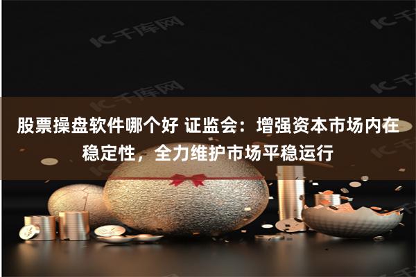 股票操盘软件哪个好 证监会：增强资本市场内在稳定性，全力维护市场平稳运行
