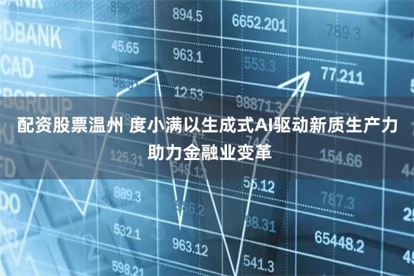 配资股票温州 度小满以生成式AI驱动新质生产力 助力金融业变革