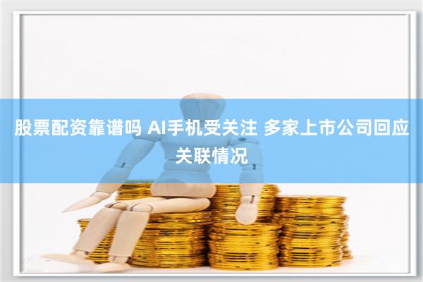 股票配资靠谱吗 AI手机受关注 多家上市公司回应关联情况