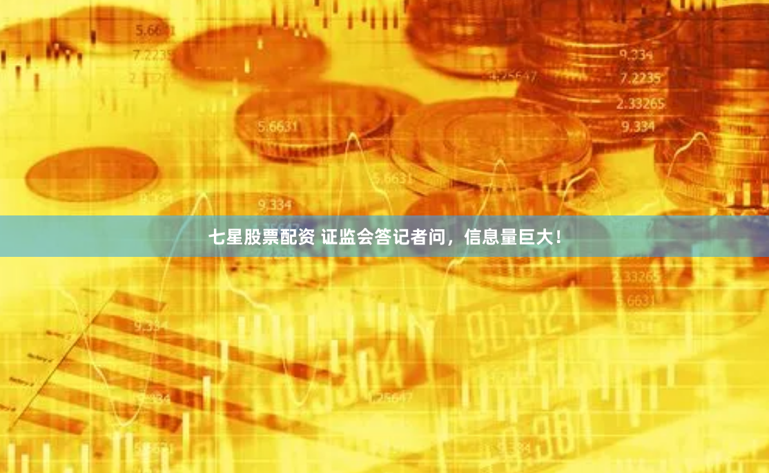 七星股票配资 证监会答记者问，信息量巨大！