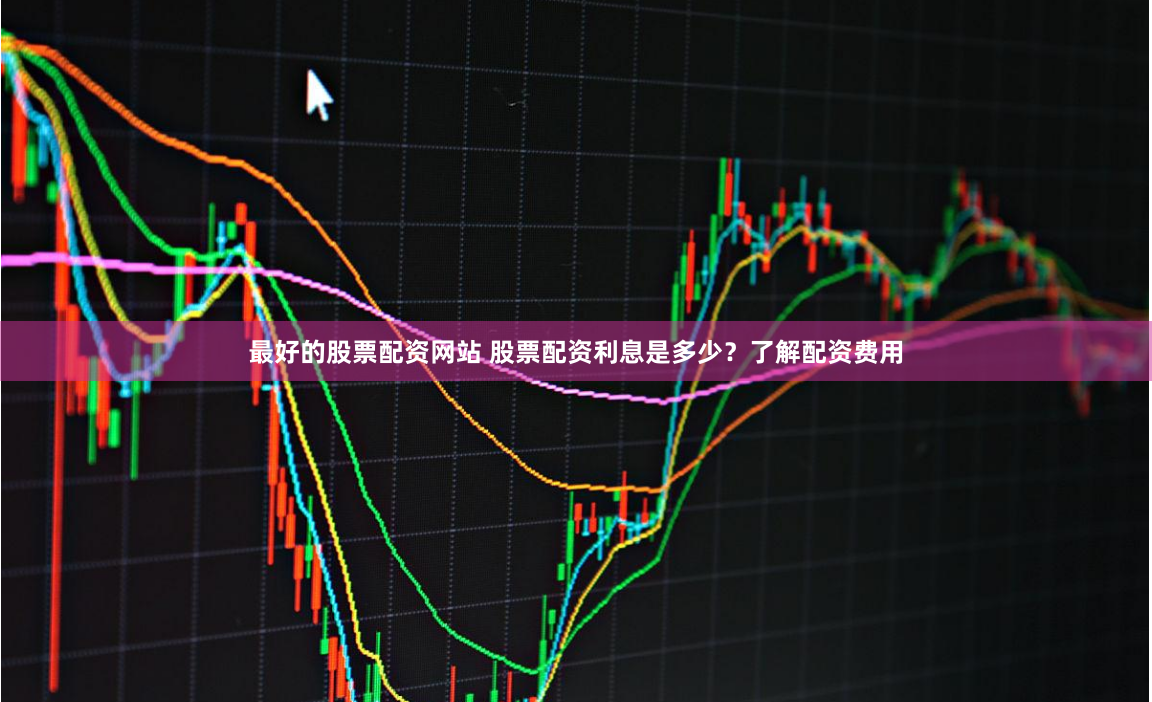 最好的股票配资网站 股票配资利息是多少？了解配资费用