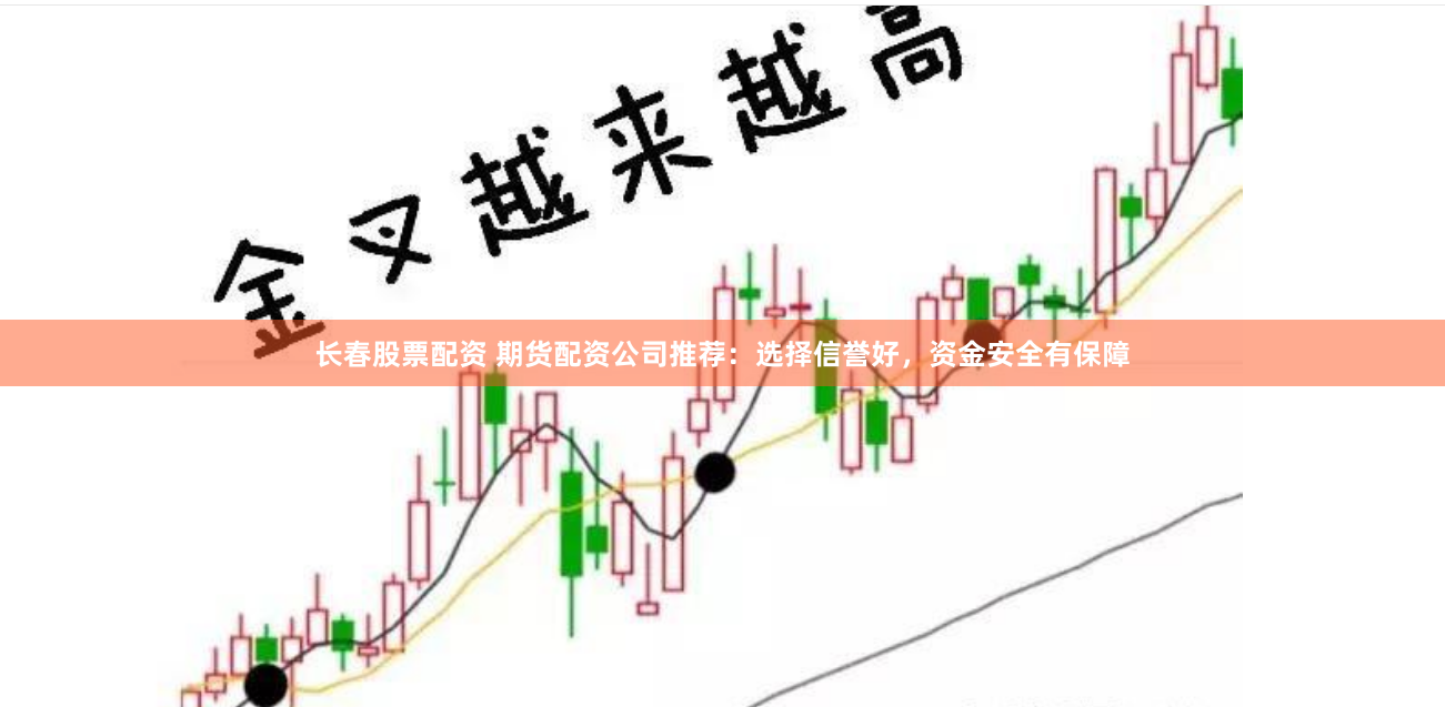 长春股票配资 期货配资公司推荐：选择信誉好，资金安全有保障
