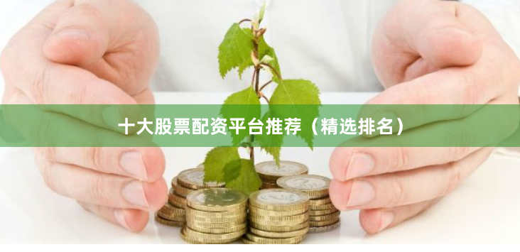 十大股票配资平台推荐（精选排名）