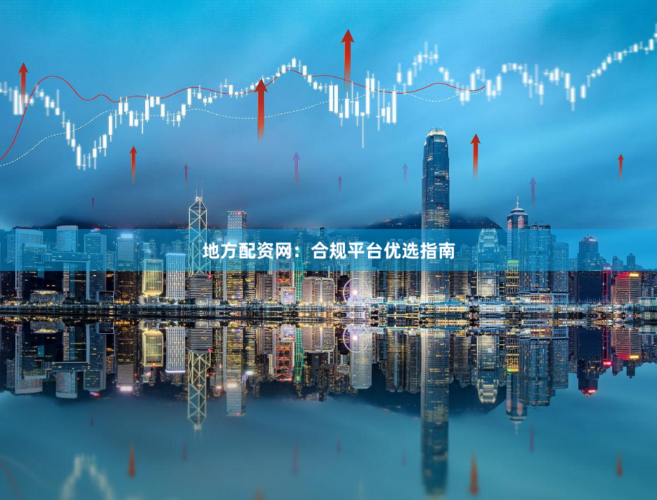 地方配资网：合规平台优选指南