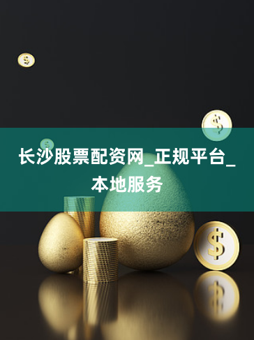 长沙股票配资网_正规平台_本地服务