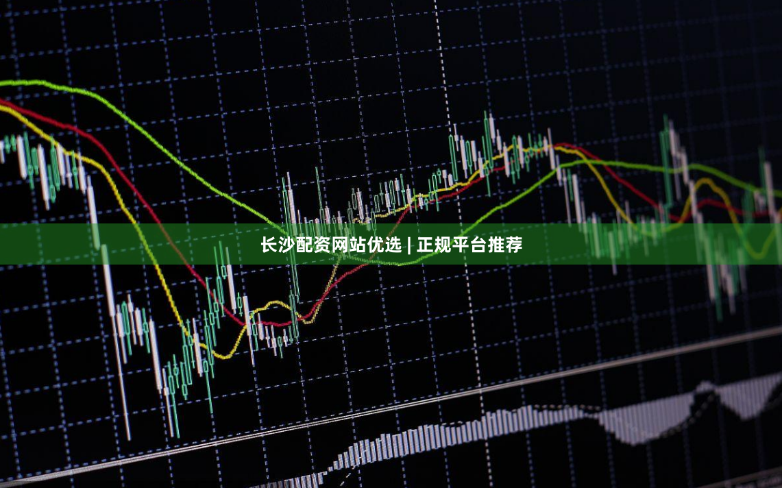 长沙配资网站优选 | 正规平台推荐